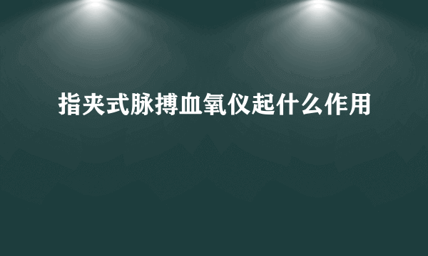 指夹式脉搏血氧仪起什么作用