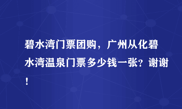 碧水湾门票团购，广州从化碧水湾温泉门票多少钱一张？谢谢！