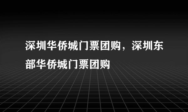 深圳华侨城门票团购，深圳东部华侨城门票团购