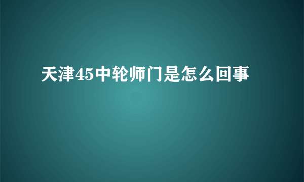 天津45中轮师门是怎么回事