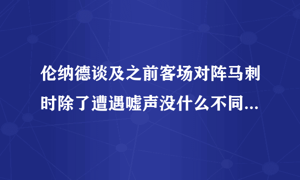 伦纳德谈及之前客场对阵马刺时除了遭遇嘘声没什么不同，你怎么看？