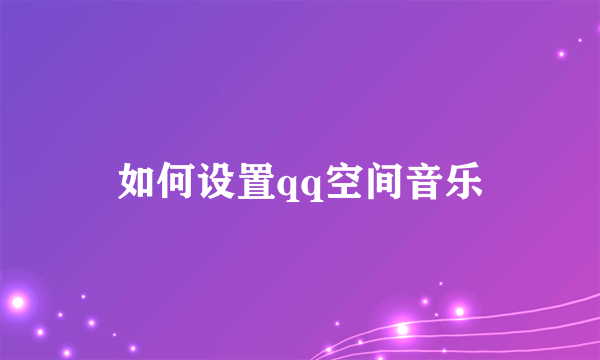 如何设置qq空间音乐