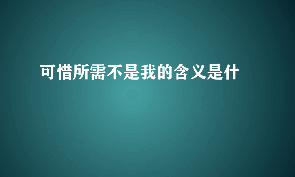 可惜所需不是我的含义是什麼