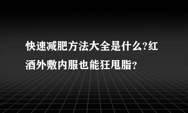 快速减肥方法大全是什么?红酒外敷内服也能狂甩脂？