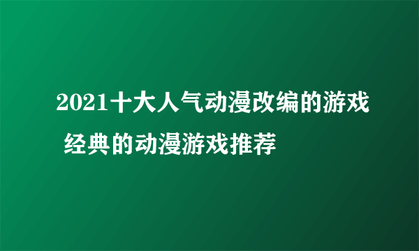 2021十大人气动漫改编的游戏 经典的动漫游戏推荐