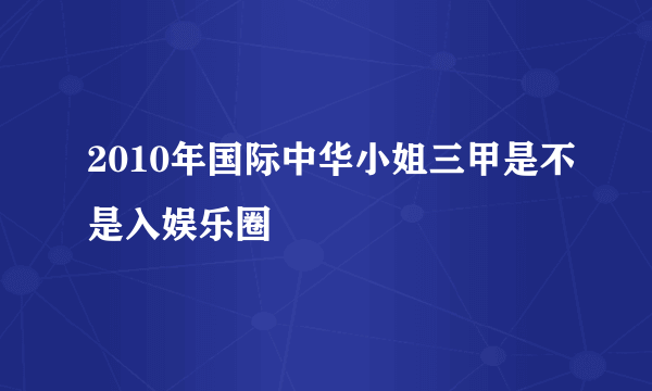 2010年国际中华小姐三甲是不是入娱乐圈