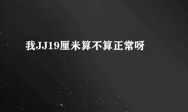 我JJ19厘米算不算正常呀