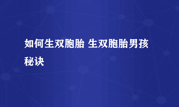 如何生双胞胎 生双胞胎男孩秘诀