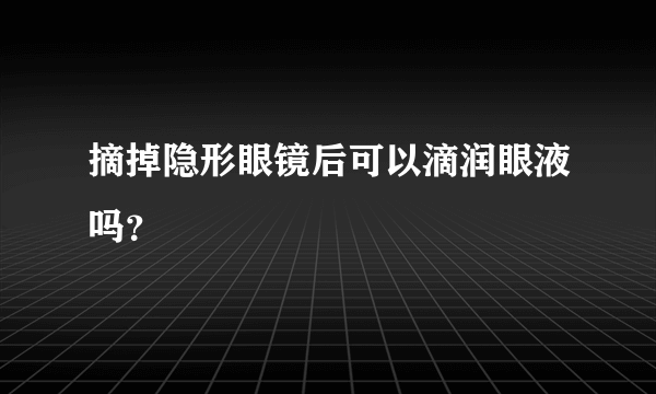 摘掉隐形眼镜后可以滴润眼液吗？