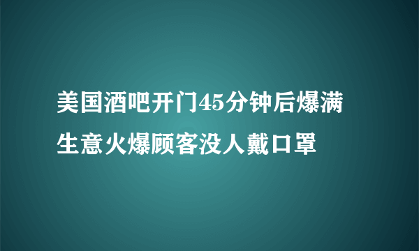 美国酒吧开门45分钟后爆满 生意火爆顾客没人戴口罩