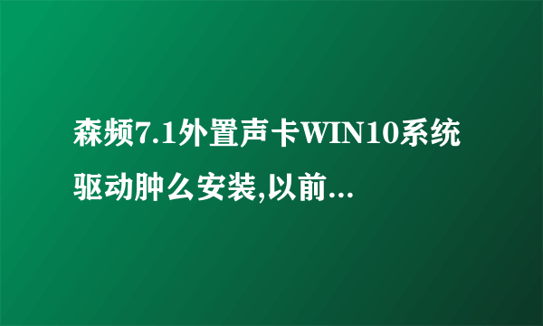 森频7.1外置声卡WIN10系统驱动肿么安装,以前的老驱动不兼容