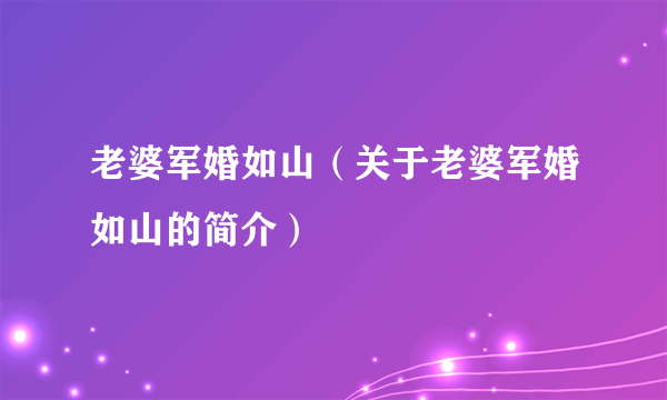 老婆军婚如山（关于老婆军婚如山的简介）