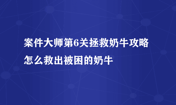 案件大师第6关拯救奶牛攻略 怎么救出被困的奶牛