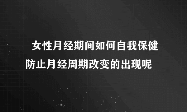   女性月经期间如何自我保健防止月经周期改变的出现呢