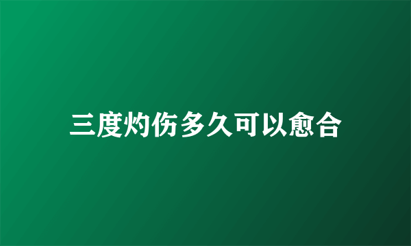 三度灼伤多久可以愈合