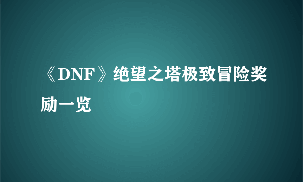 《DNF》绝望之塔极致冒险奖励一览