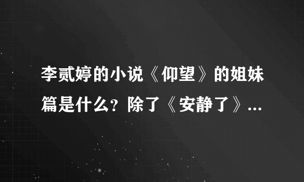 李贰婷的小说《仰望》的姐妹篇是什么？除了《安静了》，还有什么吗？