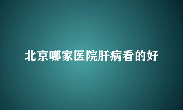 北京哪家医院肝病看的好