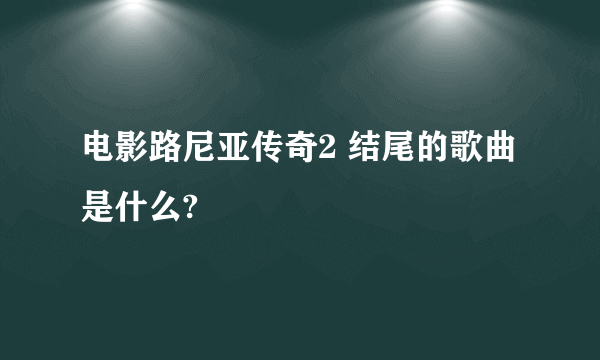 电影路尼亚传奇2 结尾的歌曲是什么?