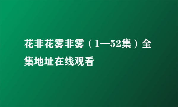 花非花雾非雾（1—52集）全集地址在线观看