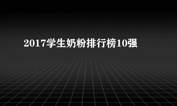 2017学生奶粉排行榜10强