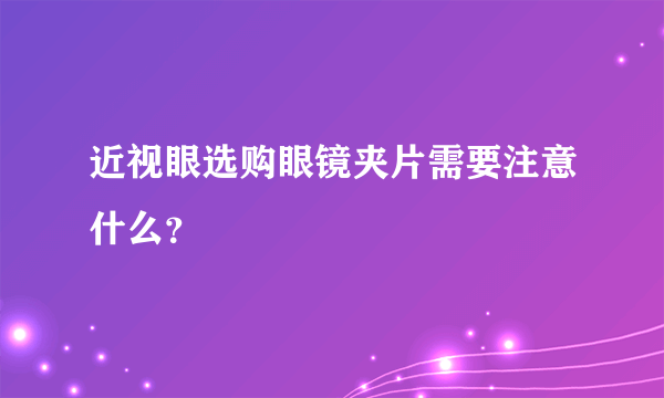 近视眼选购眼镜夹片需要注意什么？