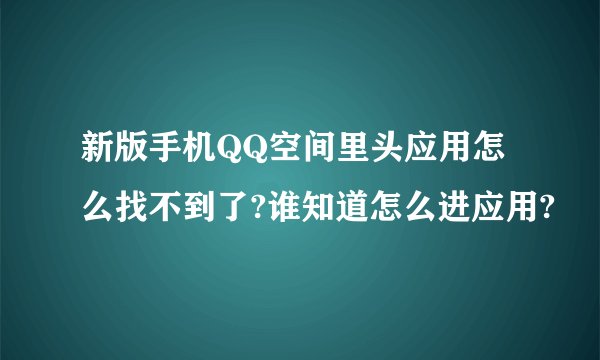 新版手机QQ空间里头应用怎么找不到了?谁知道怎么进应用?