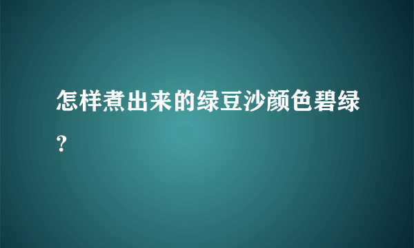 怎样煮出来的绿豆沙颜色碧绿？