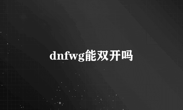 dnfwg能双开吗