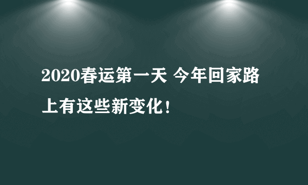 2020春运第一天 今年回家路上有这些新变化！