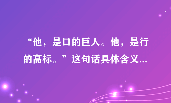 “他，是口的巨人。他，是行的高标。”这句话具体含义和分别作用是什么？