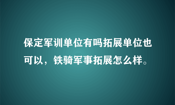 保定军训单位有吗拓展单位也可以，铁骑军事拓展怎么样。