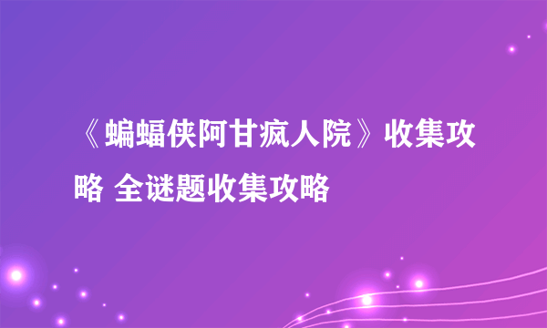 《蝙蝠侠阿甘疯人院》收集攻略 全谜题收集攻略