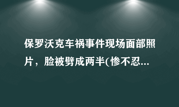 保罗沃克车祸事件现场面部照片，脸被劈成两半(惨不忍睹)—飞外