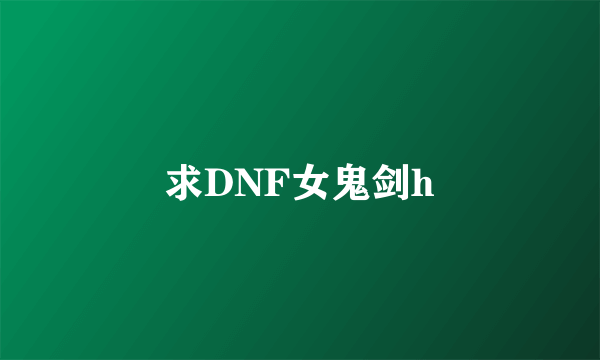 求DNF女鬼剑h