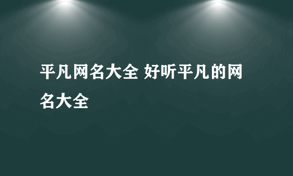 平凡网名大全 好听平凡的网名大全