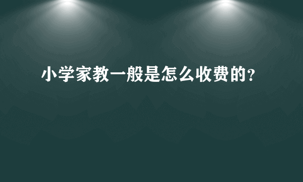 小学家教一般是怎么收费的？