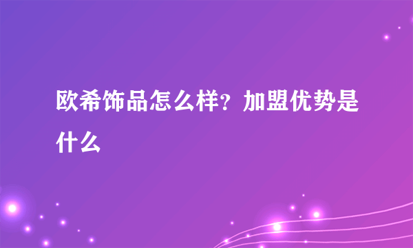 欧希饰品怎么样？加盟优势是什么