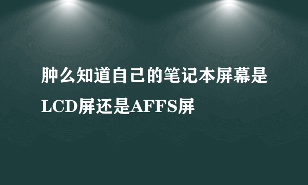 肿么知道自己的笔记本屏幕是LCD屏还是AFFS屏