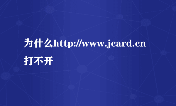 为什么http://www.jcard.cn打不开