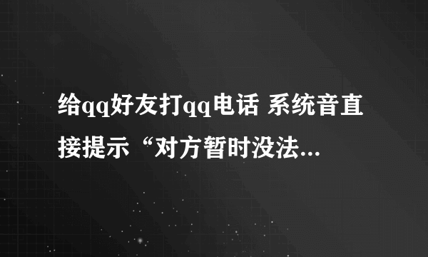 给qq好友打qq电话 系统音直接提示“对方暂时没法接听……再拨”这是什么情况?是对方拒接吗?或者是