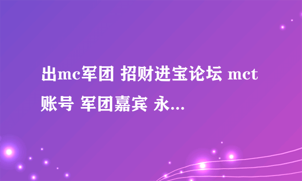 出mc军团 招财进宝论坛 mct账号 军团嘉宾 永久vip 号 谁想买加我扣扣