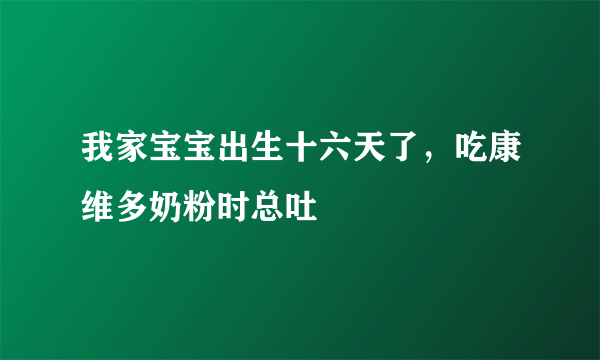 我家宝宝出生十六天了，吃康维多奶粉时总吐