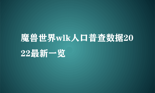 魔兽世界wlk人口普查数据2022最新一览