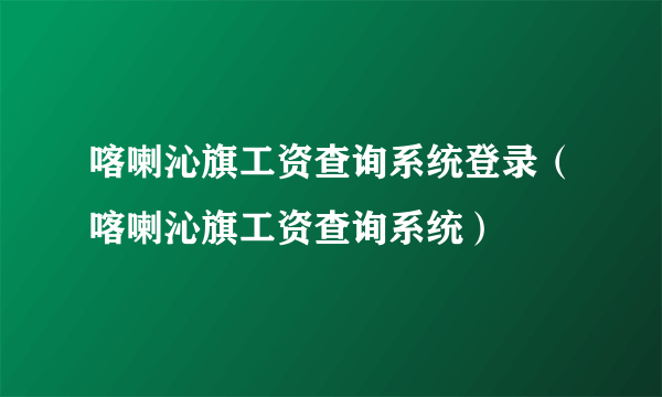 喀喇沁旗工资查询系统登录（喀喇沁旗工资查询系统）