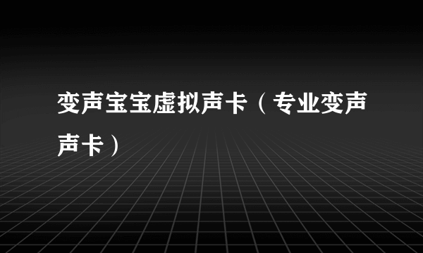 变声宝宝虚拟声卡（专业变声声卡）