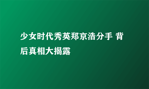 少女时代秀英郑京浩分手 背后真相大揭露