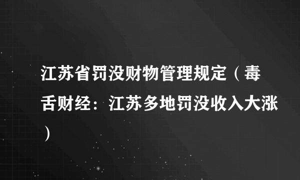 江苏省罚没财物管理规定（毒舌财经：江苏多地罚没收入大涨）