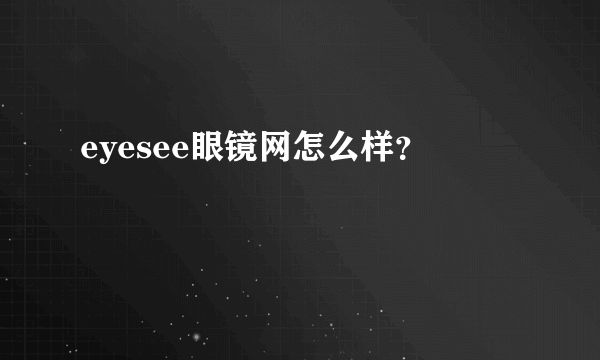 eyesee眼镜网怎么样？