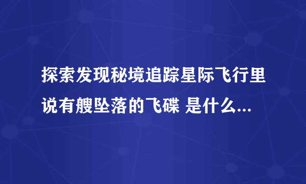 探索发现秘境追踪星际飞行里说有艘坠落的飞碟 是什么时候的事